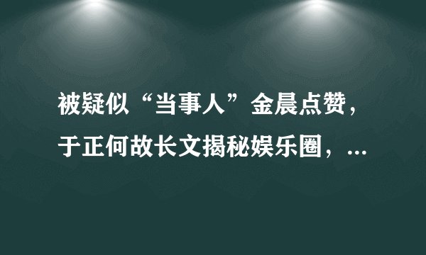 被疑似“当事人”金晨点赞，于正何故长文揭秘娱乐圈，你怎么看？