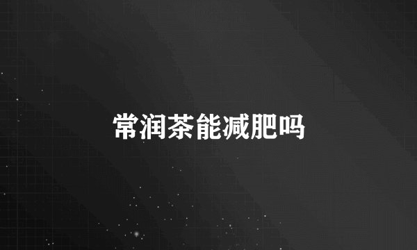 常润茶能减肥吗