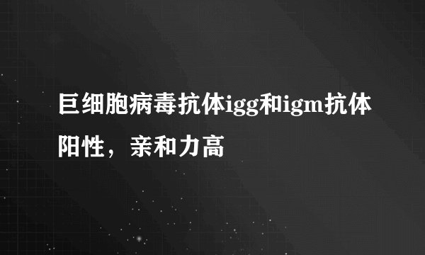巨细胞病毒抗体igg和igm抗体阳性，亲和力高