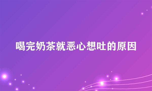 喝完奶茶就恶心想吐的原因