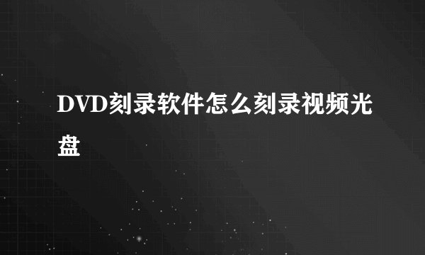 DVD刻录软件怎么刻录视频光盘