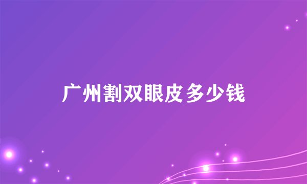 广州割双眼皮多少钱