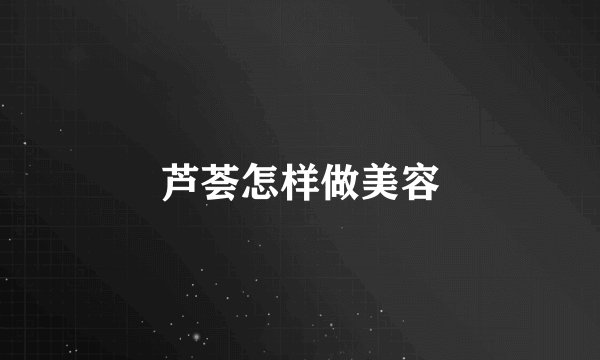 芦荟怎样做美容