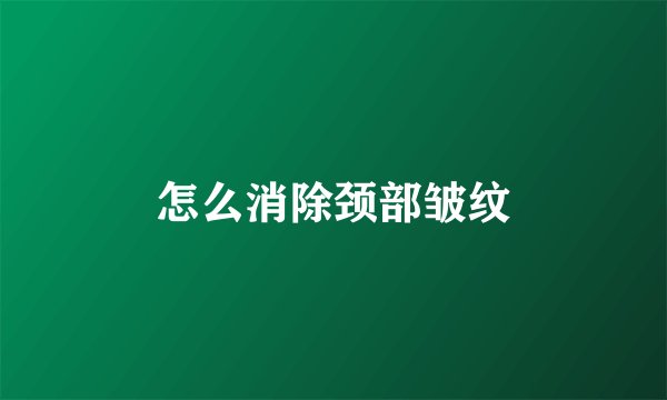 怎么消除颈部皱纹