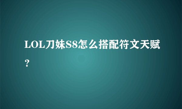LOL刀妹S8怎么搭配符文天赋？