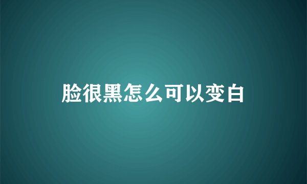 脸很黑怎么可以变白