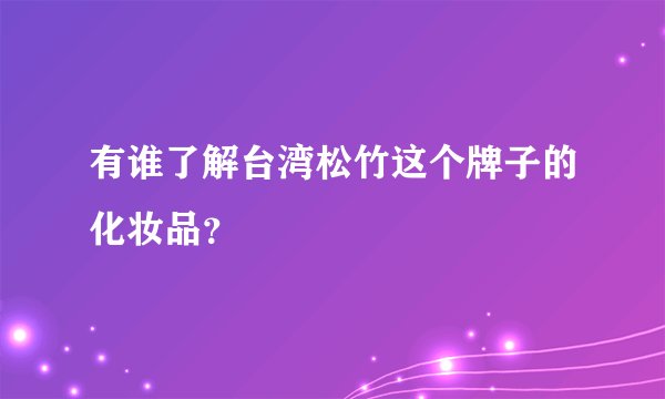 有谁了解台湾松竹这个牌子的化妆品？