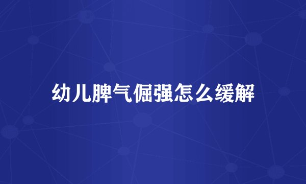 幼儿脾气倔强怎么缓解
