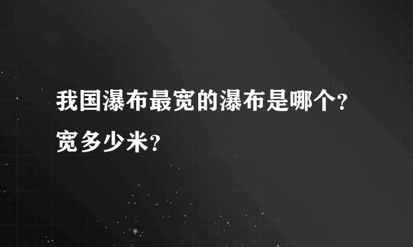 我国瀑布最宽的瀑布是哪个？宽多少米？