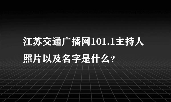 江苏交通广播网101.1主持人照片以及名字是什么？