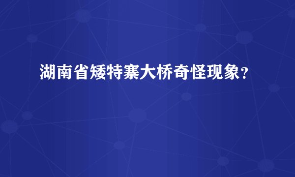 湖南省矮特寨大桥奇怪现象？