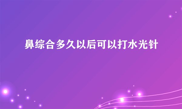 鼻综合多久以后可以打水光针