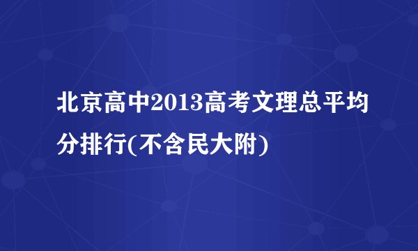 北京高中2013高考文理总平均分排行(不含民大附)