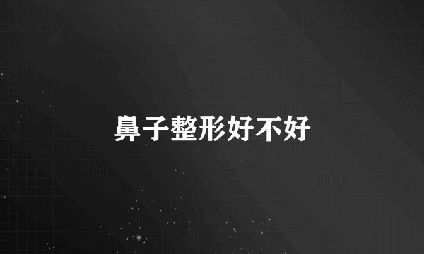 鼻子整形好不好