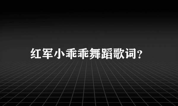 红军小乖乖舞蹈歌词？