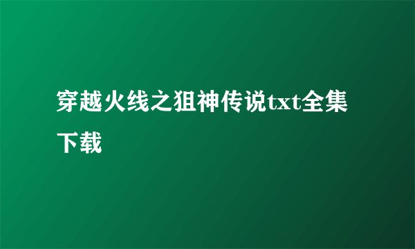 穿越火线之狙神传说txt全集下载