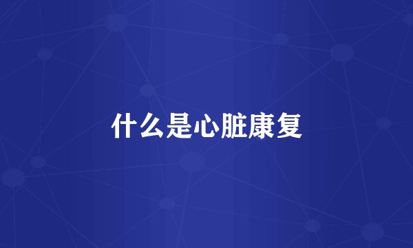 什么是心脏康复