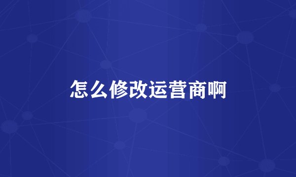 怎么修改运营商啊
