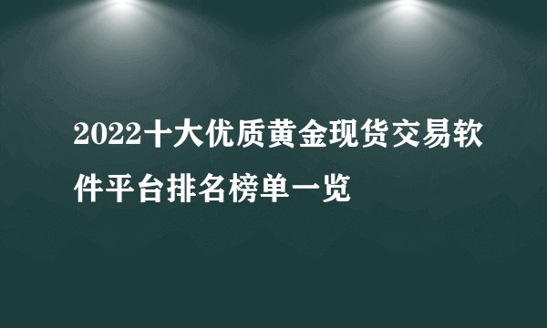 2022十大优质黄金现货交易软件平台排名榜单一览