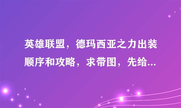 英雄联盟，德玛西亚之力出装顺序和攻略，求带图，先给10分，回答好的，加分。