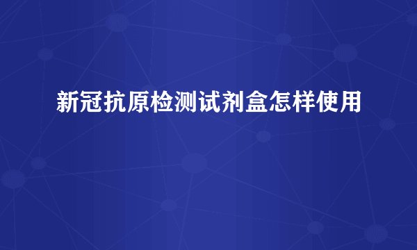 新冠抗原检测试剂盒怎样使用