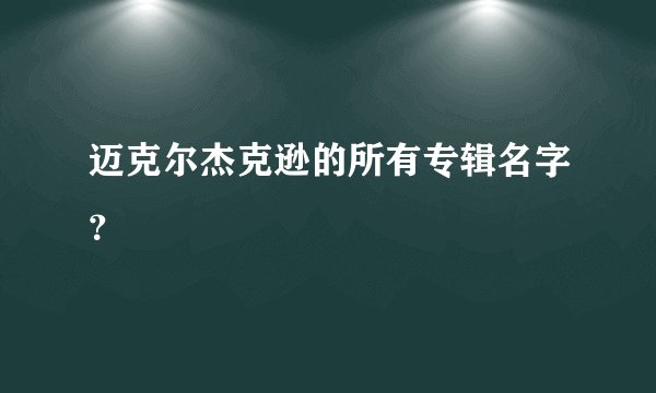迈克尔杰克逊的所有专辑名字？