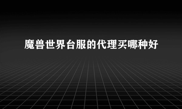 魔兽世界台服的代理买哪种好
