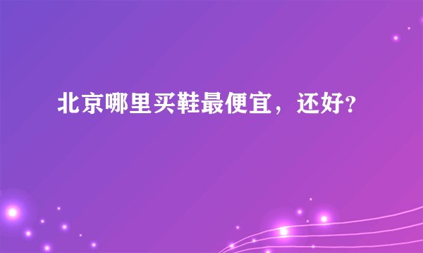 北京哪里买鞋最便宜，还好？