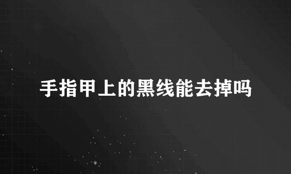 手指甲上的黑线能去掉吗