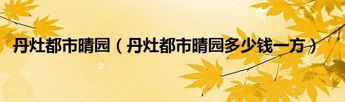 丹灶都市晴园（丹灶都市晴园多少钱一方）