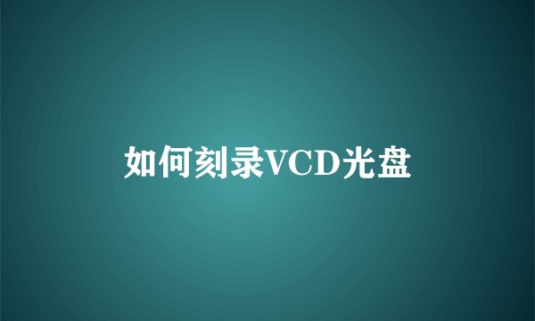 如何刻录VCD光盘