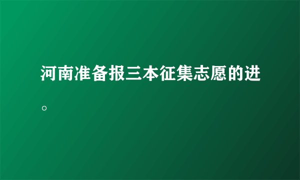 河南准备报三本征集志愿的进。