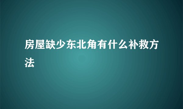 房屋缺少东北角有什么补救方法