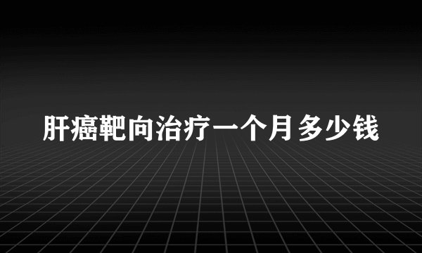 肝癌靶向治疗一个月多少钱