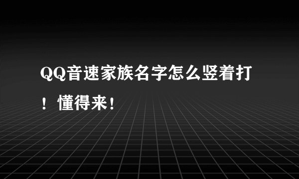 QQ音速家族名字怎么竖着打！懂得来！