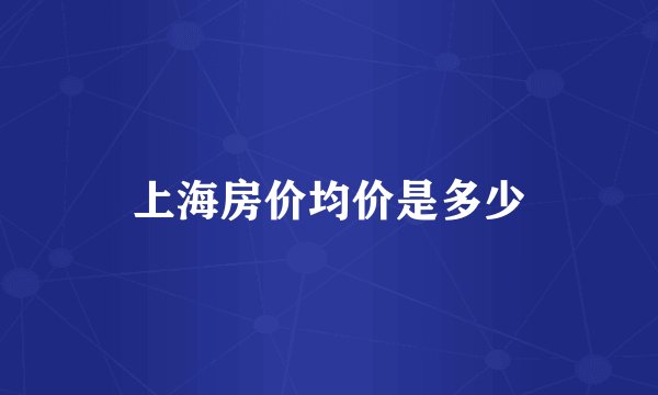 上海房价均价是多少