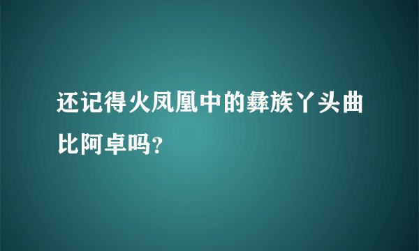 还记得火凤凰中的彝族丫头曲比阿卓吗？