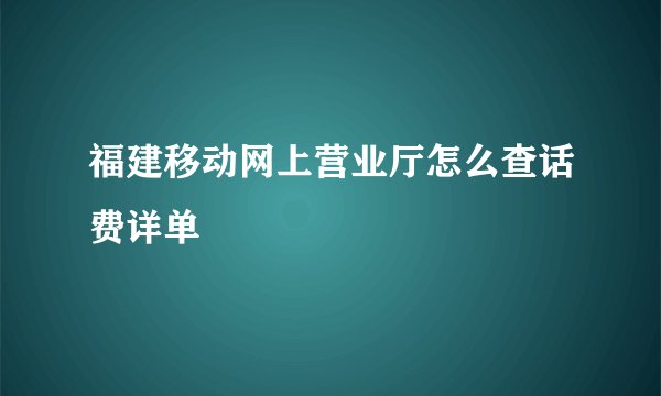福建移动网上营业厅怎么查话费详单