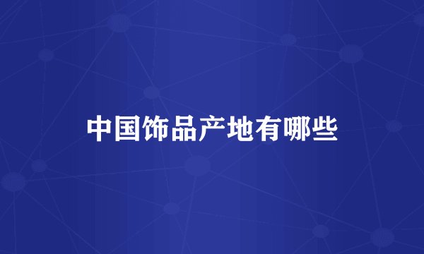 中国饰品产地有哪些