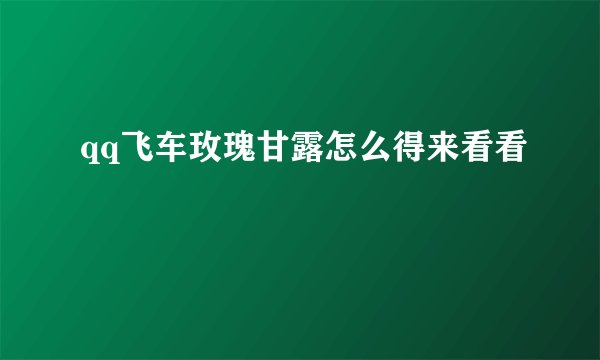 qq飞车玫瑰甘露怎么得来看看