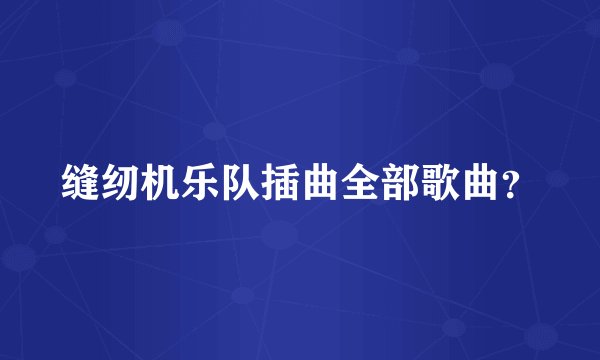 缝纫机乐队插曲全部歌曲？