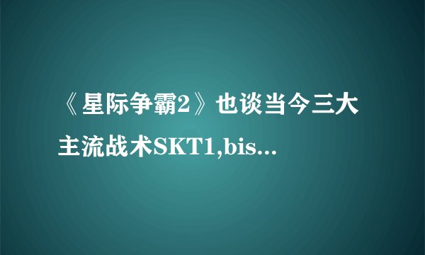 《星际争霸2》也谈当今三大主流战术SKT1,bisu流,拖把流
