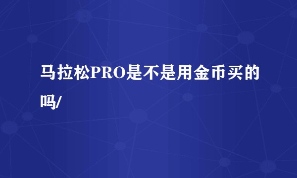 马拉松PRO是不是用金币买的吗/