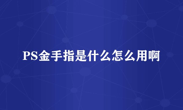 PS金手指是什么怎么用啊