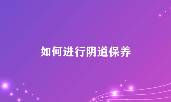 如何进行阴道保养