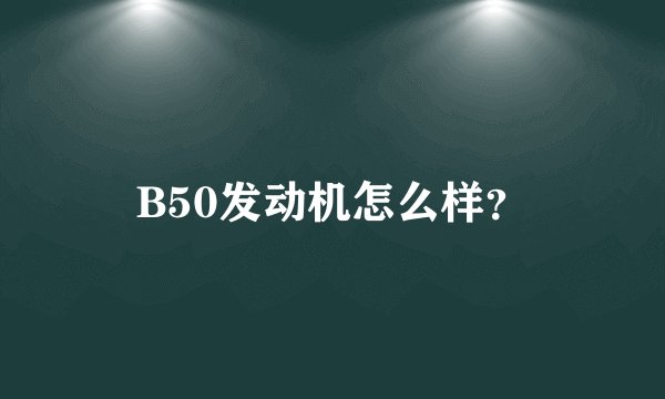 B50发动机怎么样？
