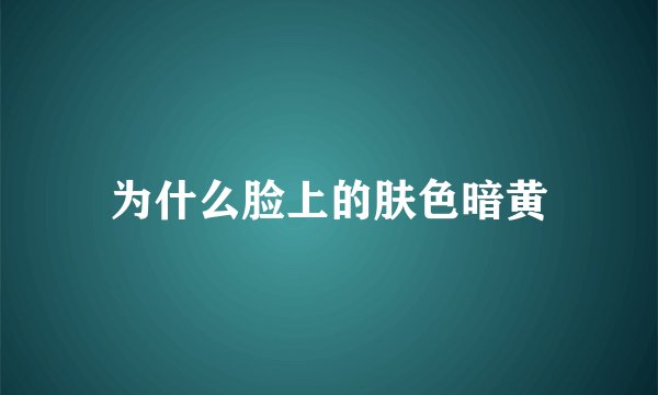 为什么脸上的肤色暗黄