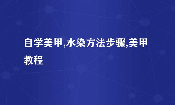 自学美甲,水染方法步骤,美甲教程