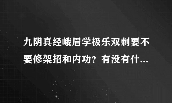 九阴真经峨眉学极乐双刺要不要修架招和内功？有没有什么方面的影响？影响输出还是防御？。。。