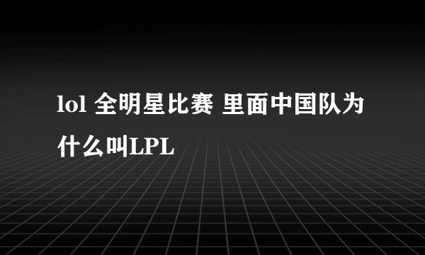 lol 全明星比赛 里面中国队为什么叫LPL